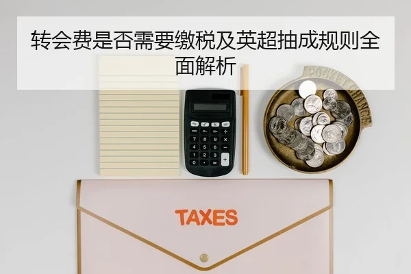 转会费是否需要缴税及英超抽成规则全面解析